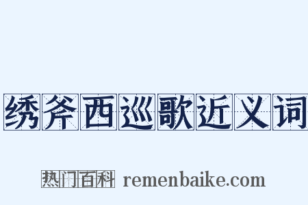 绣斧西巡歌近义词是什么意思的图片